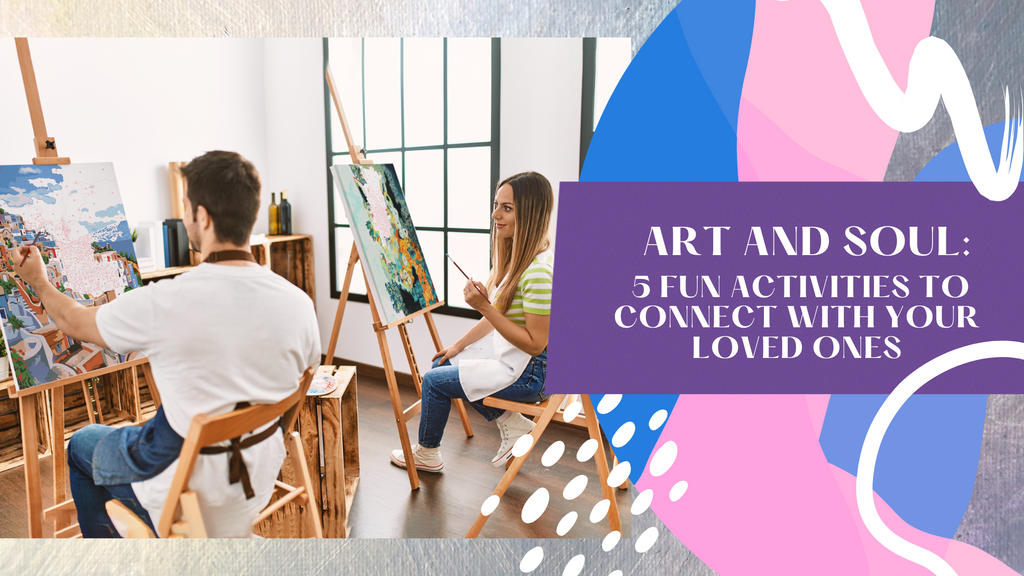Art and Soul: 5 Fun Activities to Connect With Your Loved Ones