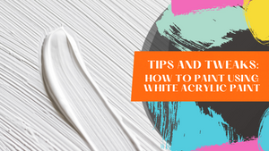 Tips and Tweaks: How To Paint Using White Acrylic Paint