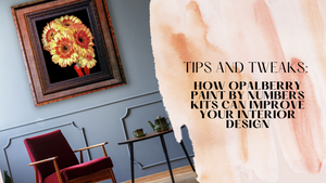 Tips and Tweaks: How Opalberry Paint By Numbers Kits Can Improve Your Interior Design
